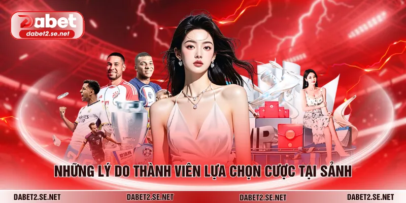 Những lý do thành viên lựa chọn cược tại sảnh